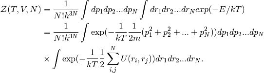 \mathcal{Z}(T,V,N) &= \frac{1}{N! h^{3N}} \int dp_1 dp_2 ... dp_N \int dr_1 dr_2 ... dr_N exp(-E/kT) \\
                   &= \frac{1}{N! h^{3N}} \int \exp( -\frac{1}{kT} \frac{1}{2m} (p_1^2 + p_2^2 + ... + p_N^2)) dp_1 dp_2 ... dp_N \\
                   &\times \int \exp( -\frac{1}{kT} \frac{1}{2}\sum_{i,j}^{N} U(r_i,r_j)) dr_1 dr_2 ... dr_N.
