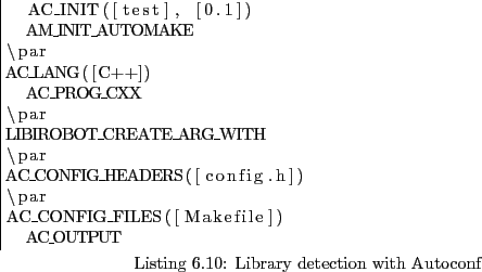 \begin{lstlisting}[caption={Library detection with Autoconf},
label=shell:autoc...
...HEADERS([config.h])
\par
AC_CONFIG_FILES([Makefile])
AC_OUTPUT
\end{lstlisting}